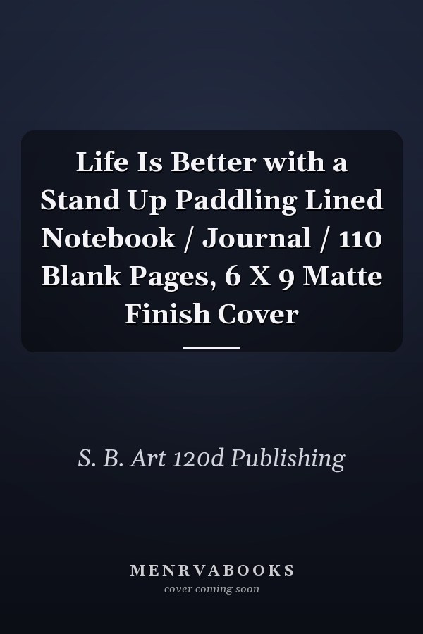 Life Is Better with a Stand Up Paddling Lined Notebook / Journal / 110 Blank Pages, 6 X 9 Matte Finish Cover