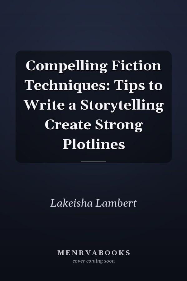 Compelling Fiction Techniques: Tips to Write a Storytelling Create Strong Plotlines