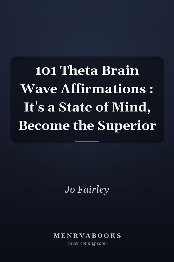 101 Theta Brain Wave Affirmations : It's a State of Mind, Become the Superior