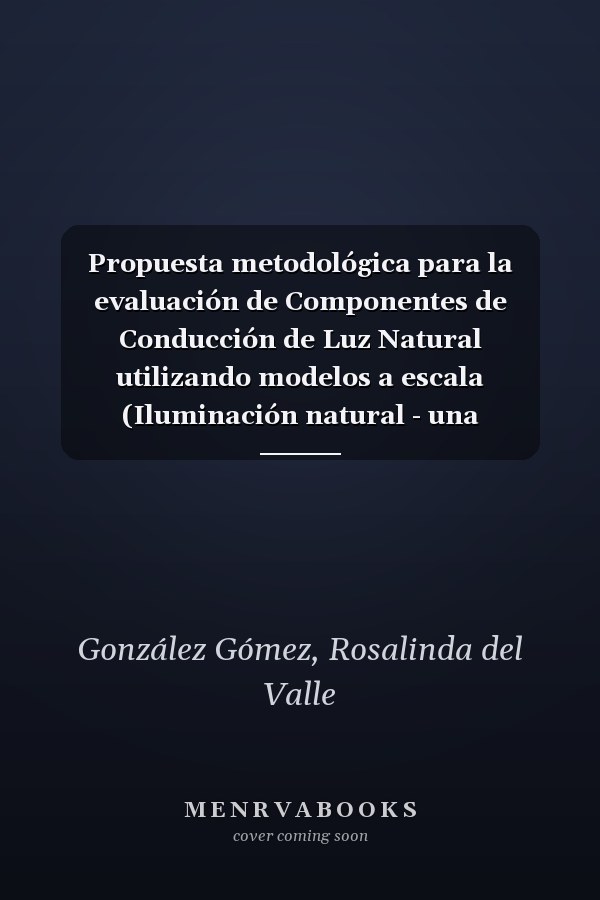 Propuesta metodológica para la evaluación de Componentes de Conducción de Luz Natural utilizando modelos a escala (Iluminación natural - una experiencia de investigación) (Spanish Edition)