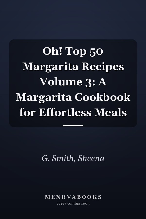 Oh! Top 50 Margarita Recipes Volume 3: A Margarita Cookbook for Effortless Meals