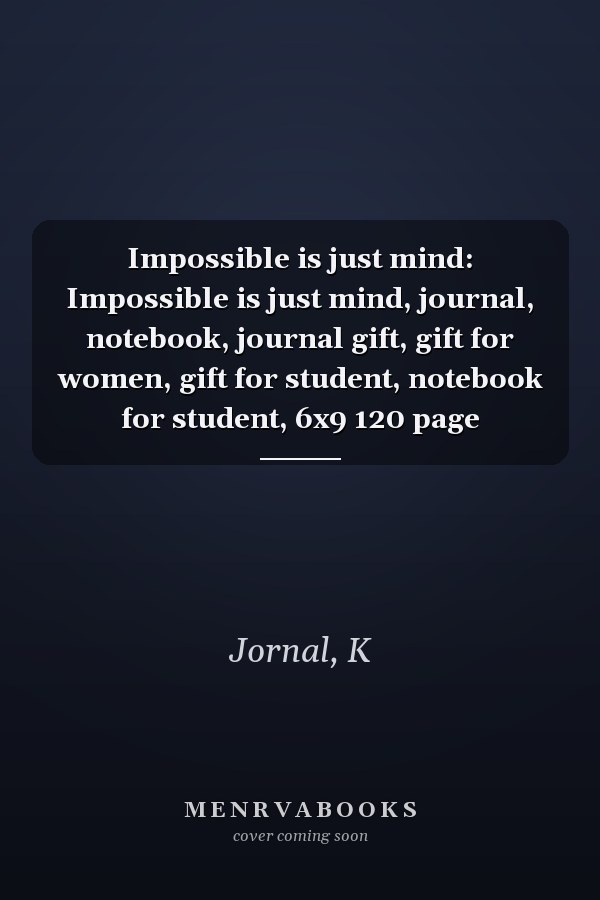 Impossible is just mind: Impossible is just mind, journal, notebook, journal gift, gift for women, gift for student, notebook for student, 6x9 120 page