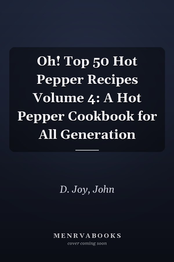 Oh! Top 50 Hot Pepper Recipes Volume 4: A Hot Pepper Cookbook for All Generation