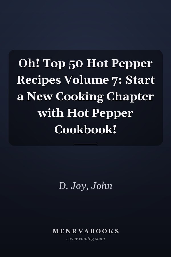 Oh! Top 50 Hot Pepper Recipes Volume 7: Start a New Cooking Chapter with Hot Pepper Cookbook!