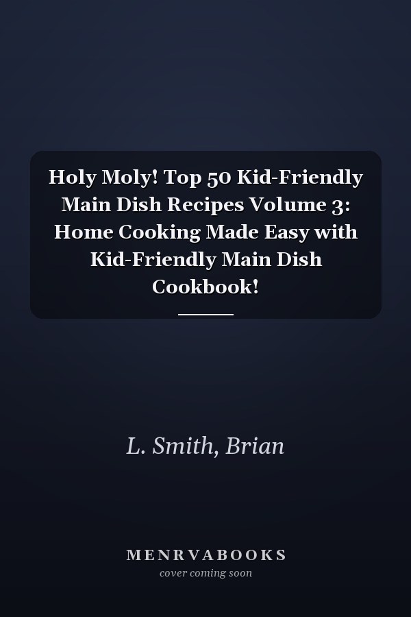 Holy Moly! Top 50 Kid-Friendly Main Dish Recipes Volume 3: Home Cooking Made Easy with Kid-Friendly Main Dish Cookbook!