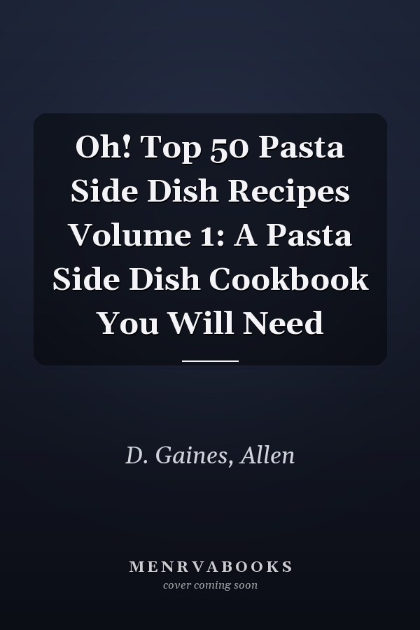 Oh! Top 50 Pasta Side Dish Recipes Volume 1: A Pasta Side Dish Cookbook You Will Need