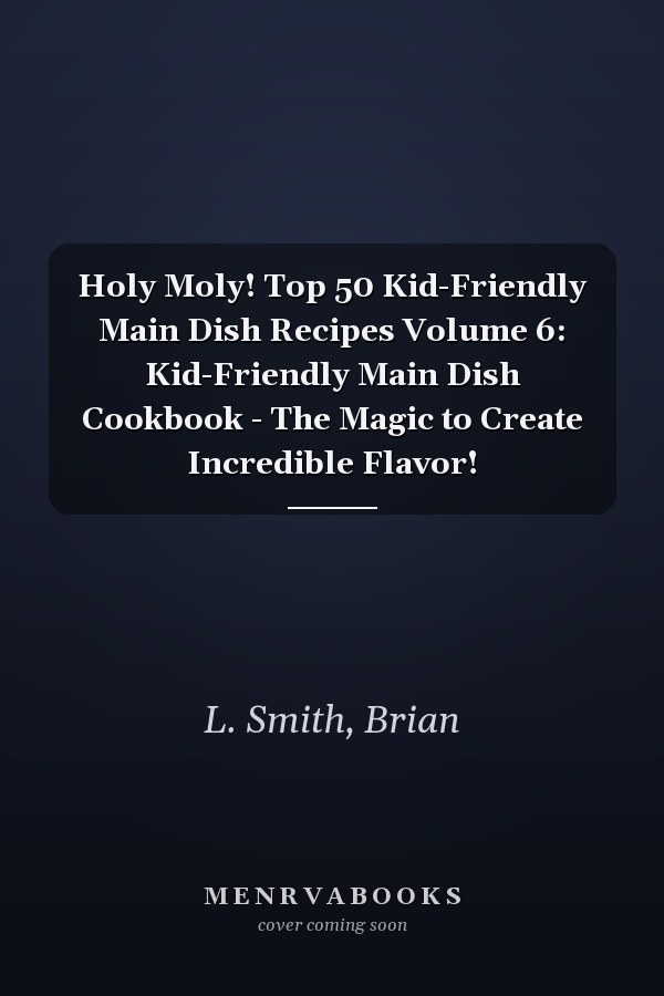 Holy Moly! Top 50 Kid-Friendly Main Dish Recipes Volume 6: Kid-Friendly Main Dish Cookbook - The Magic to Create Incredible Flavor!