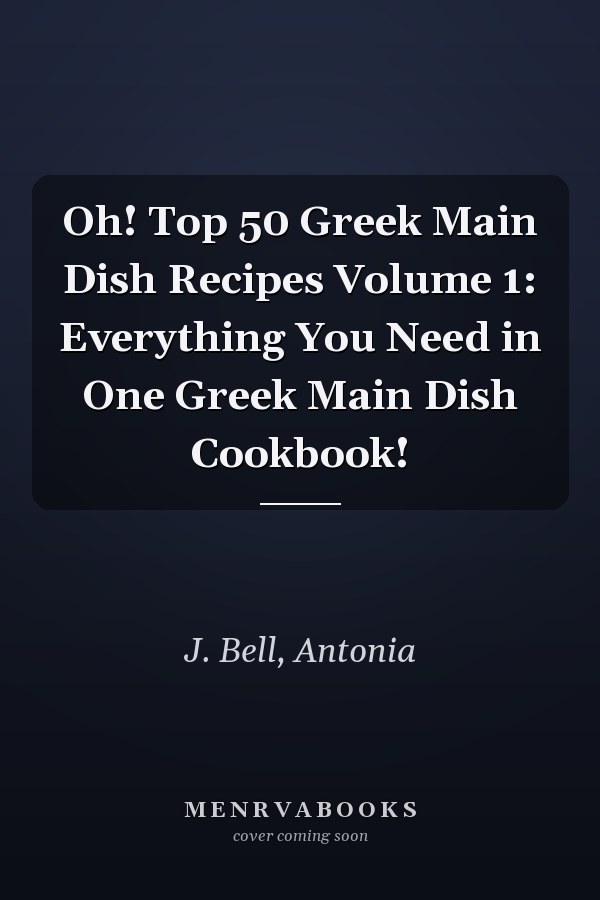 Oh! Top 50 Greek Main Dish Recipes Volume 1: Everything You Need in One Greek Main Dish Cookbook!