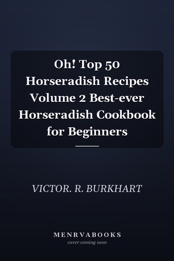 Oh! Top 50 Horseradish Recipes Volume 2 Best-ever Horseradish Cookbook for Beginners
