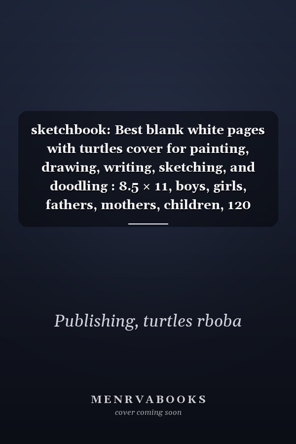 sketchbook: Best blank white pages with turtles cover for painting, drawing, writing, sketching, and doodling : 8.5 × 11, boys, girls, fathers, mothers, children, 120 pages.