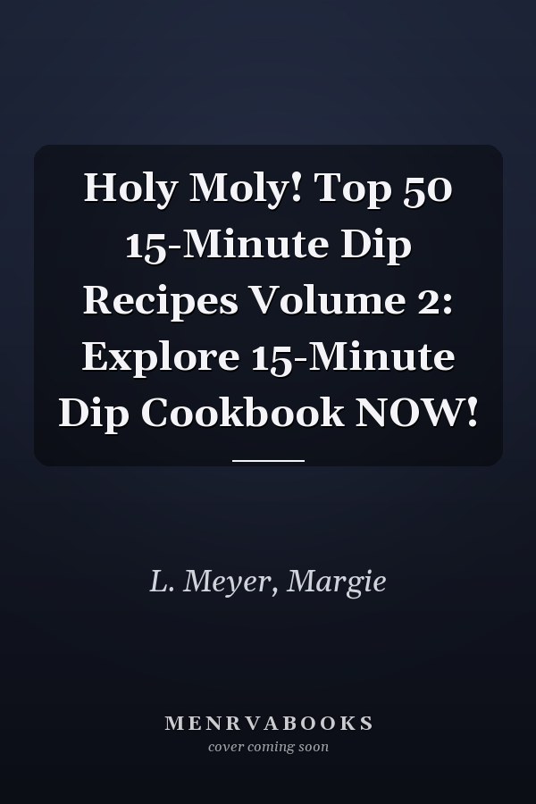 Holy Moly! Top 50 15-Minute Dip Recipes Volume 2: Explore 15-Minute Dip Cookbook NOW!