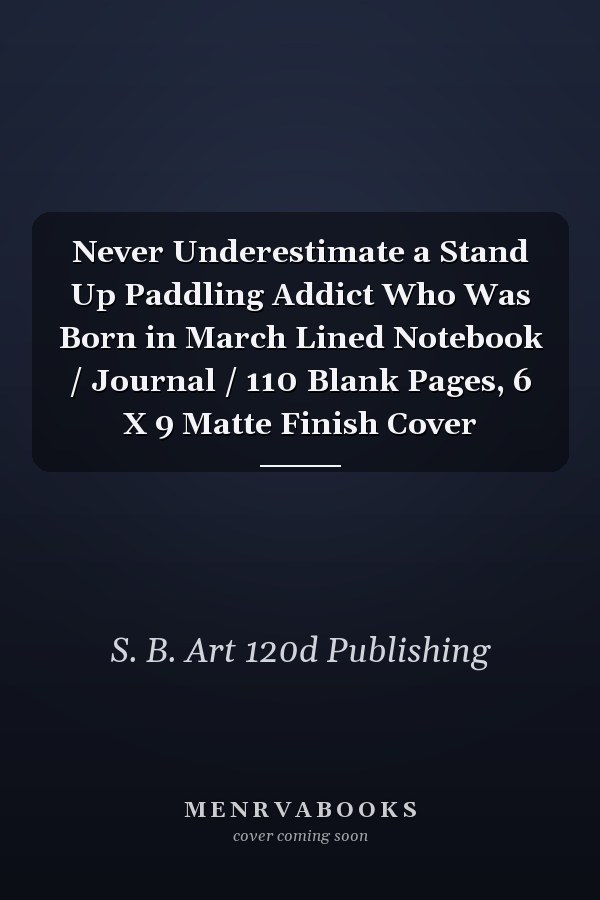 Never Underestimate a Stand Up Paddling Addict Who Was Born in March Lined Notebook / Journal / 110 Blank Pages, 6 X 9 Matte Finish Cover