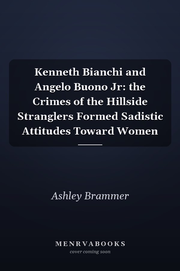 Kenneth Bianchi and Angelo Buono Jr: the Crimes of the Hillside Stranglers Formed Sadistic Attitudes Toward Women