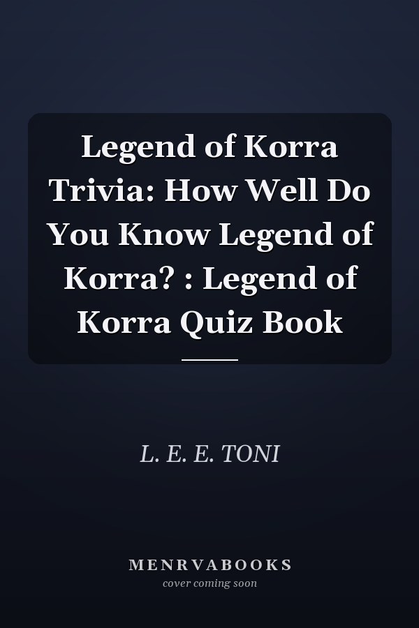 Legend of Korra Trivia: How Well Do You Know Legend of Korra? : Legend of Korra Quiz Book