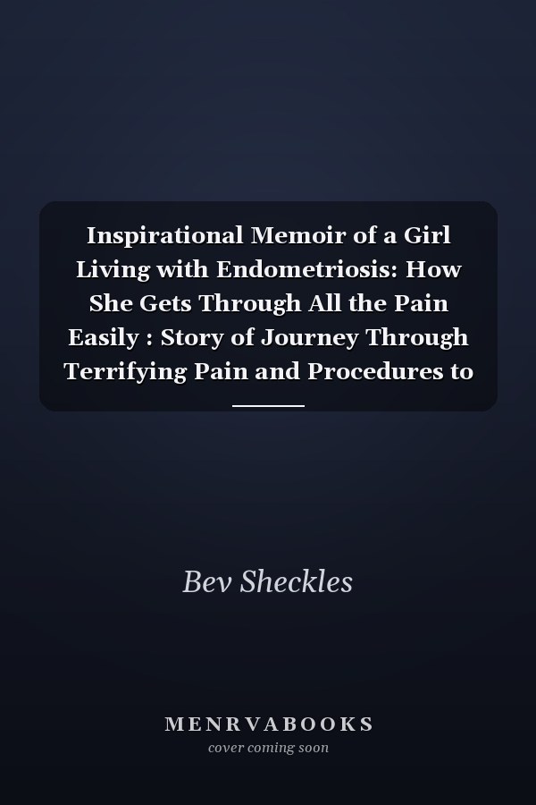Inspirational Memoir of a Girl Living with Endometriosis: How She Gets Through All the Pain Easily : Story of Journey Through Terrifying Pain and Procedures to Come Out Shining Brighter