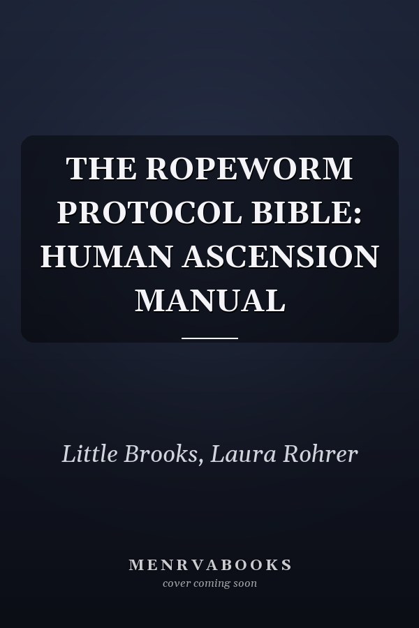 THE ROPEWORM PROTOCOL BIBLE: HUMAN ASCENSION MANUAL