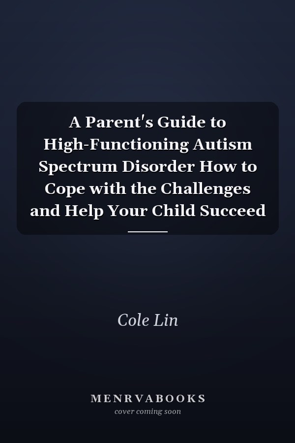 A Parent's Guide to High-Functioning Autism Spectrum Disorder How to Cope with the Challenges and Help Your Child Succeed