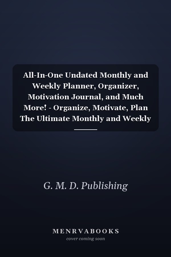 All-In-One Undated Monthly and Weekly Planner, Organizer, Motivation Journal, and Much More! - Organize, Motivate, Plan The Ultimate Monthly and Weekly Planner for Organization, Motivation, Note Taking, Meal Planning, and More!