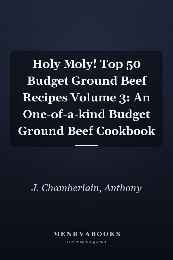 Holy Moly! Top 50 Budget Ground Beef Recipes Volume 3: An One-of-a-kind Budget Ground Beef Cookbook