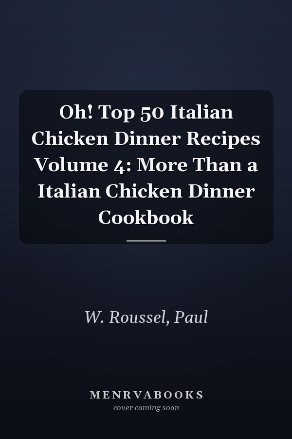 Oh! Top 50 Italian Chicken Dinner Recipes Volume 4: More Than a Italian Chicken Dinner Cookbook