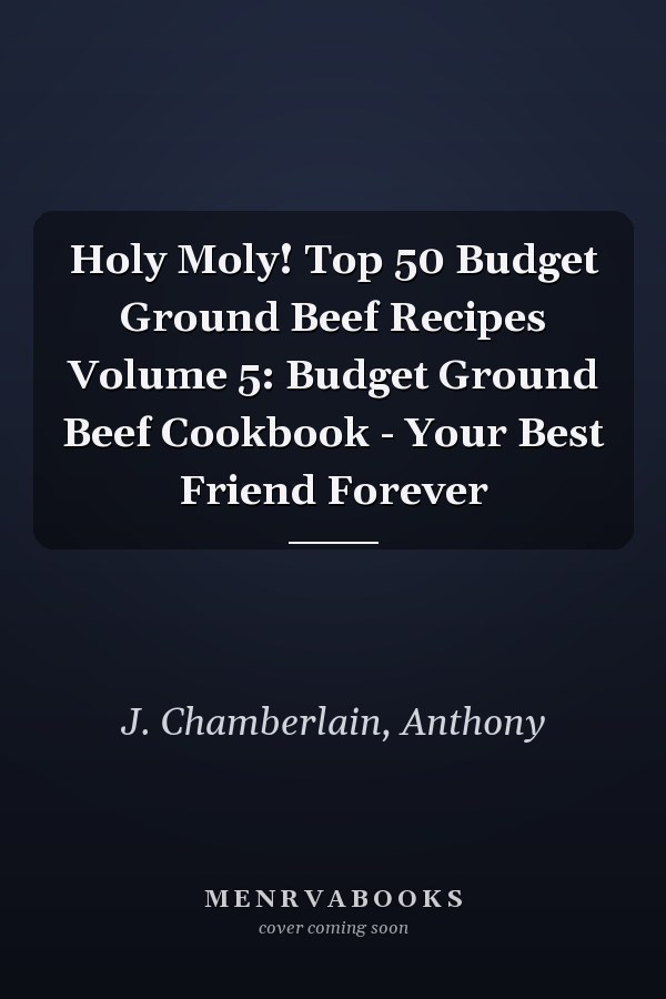 Holy Moly! Top 50 Budget Ground Beef Recipes Volume 5: Budget Ground Beef Cookbook - Your Best Friend Forever