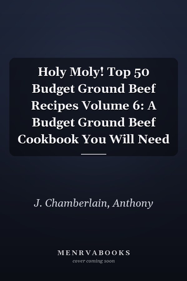 Holy Moly! Top 50 Budget Ground Beef Recipes Volume 6: A Budget Ground Beef Cookbook You Will Need