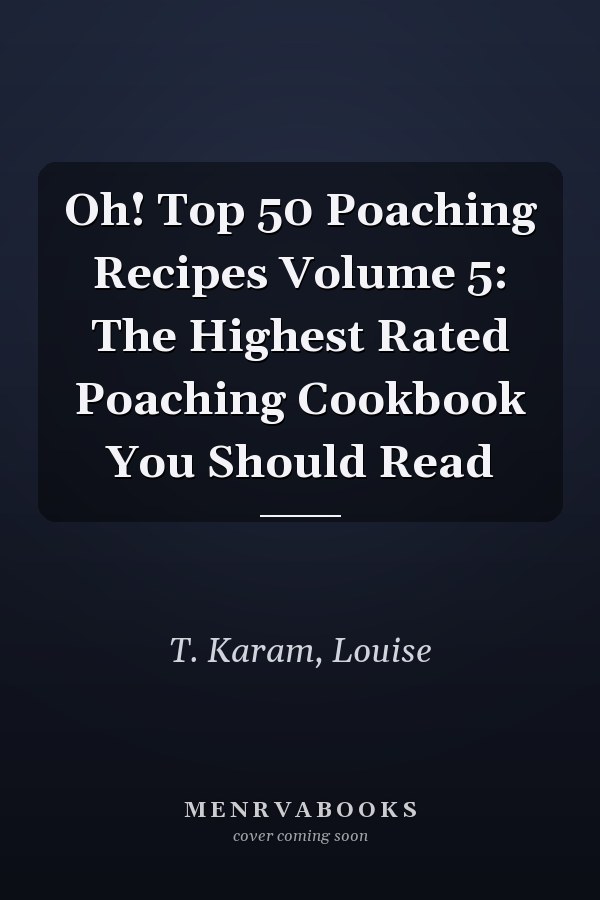Oh! Top 50 Poaching Recipes Volume 5: The Highest Rated Poaching Cookbook You Should Read