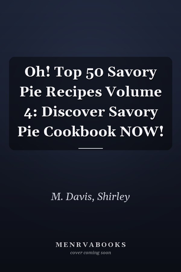 Oh! Top 50 Savory Pie Recipes Volume 4: Discover Savory Pie Cookbook NOW!