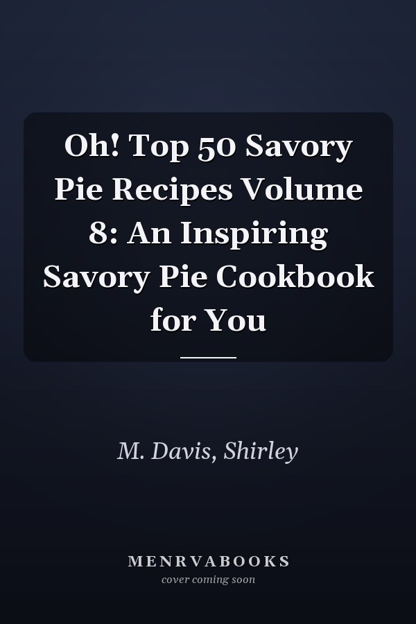 Oh! Top 50 Savory Pie Recipes Volume 8: An Inspiring Savory Pie Cookbook for You