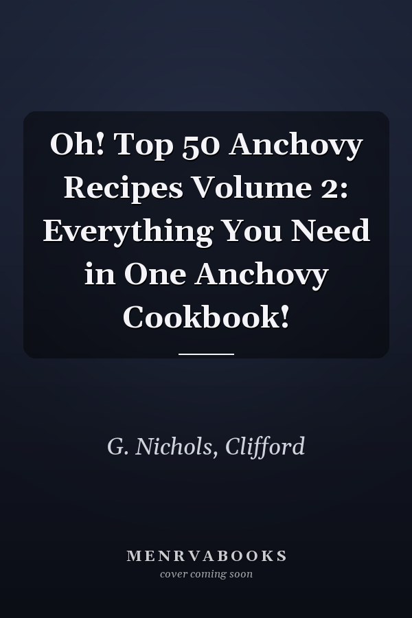 Oh! Top 50 Anchovy Recipes Volume 2: Everything You Need in One Anchovy Cookbook!