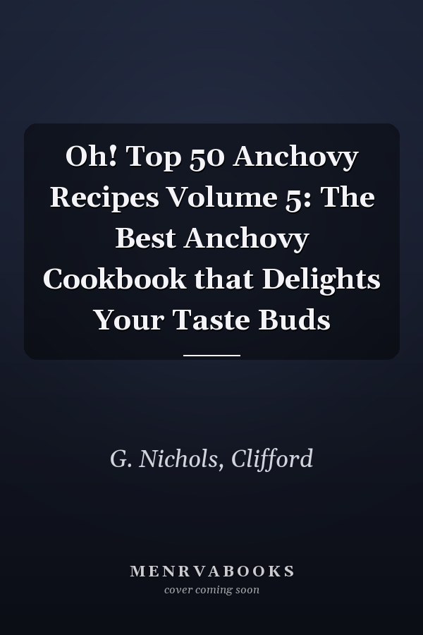 Oh! Top 50 Anchovy Recipes Volume 5: The Best Anchovy Cookbook that Delights Your Taste Buds