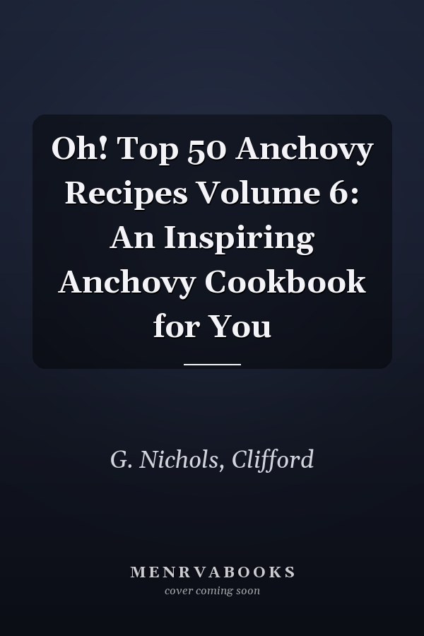 Oh! Top 50 Anchovy Recipes Volume 6: An Inspiring Anchovy Cookbook for You