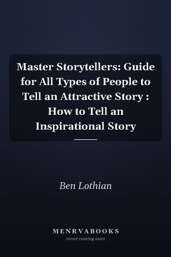 Master Storytellers: Guide for All Types of People to Tell an Attractive Story : How to Tell an Inspirational Story