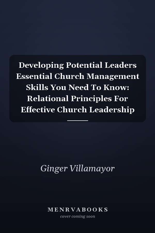 Developing Potential Leaders Essential Church Management Skills You Need To Know: Relational Principles For Effective Church Leadership
