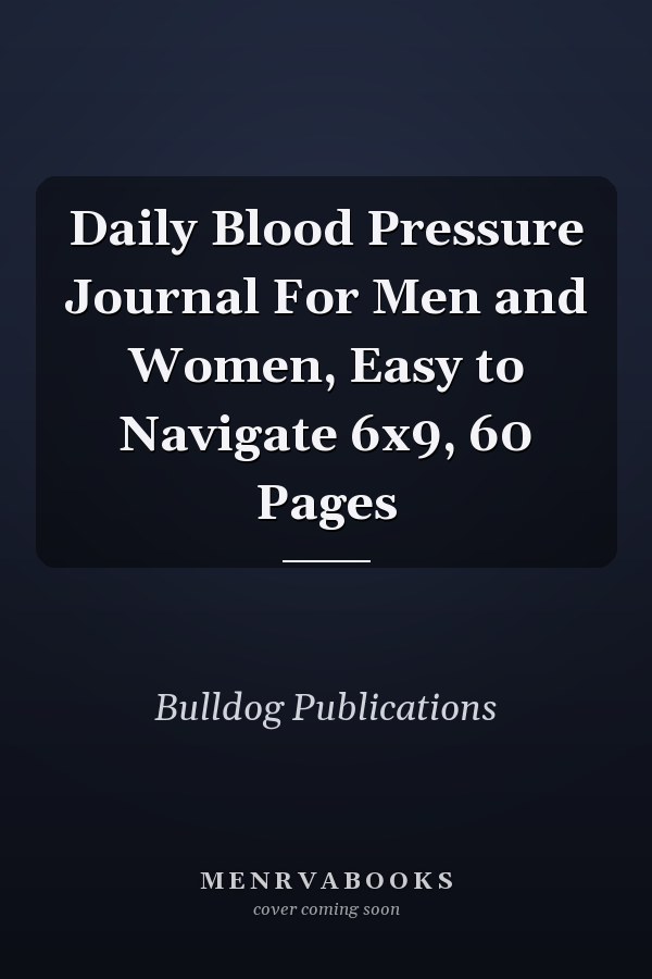 Daily Blood Pressure Journal For Men and Women, Easy to Navigate 6x9, 60 Pages