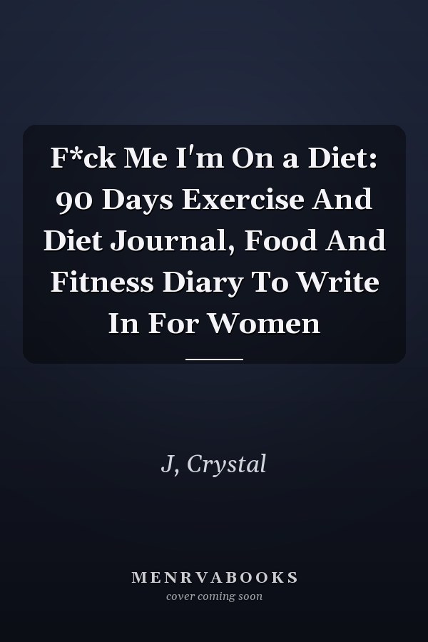 F*ck Me I'm On a Diet: 90 Days Exercise And Diet Journal, Food And Fitness Diary To Write In For Women