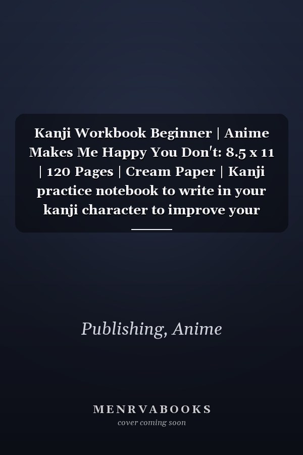 Kanji Workbook Beginner | Anime Makes Me Happy You Don't: 8.5 x 11 | 120 Pages | Cream Paper | Kanji practice notebook to write in your kanji character to improve your japanese kanji skills.