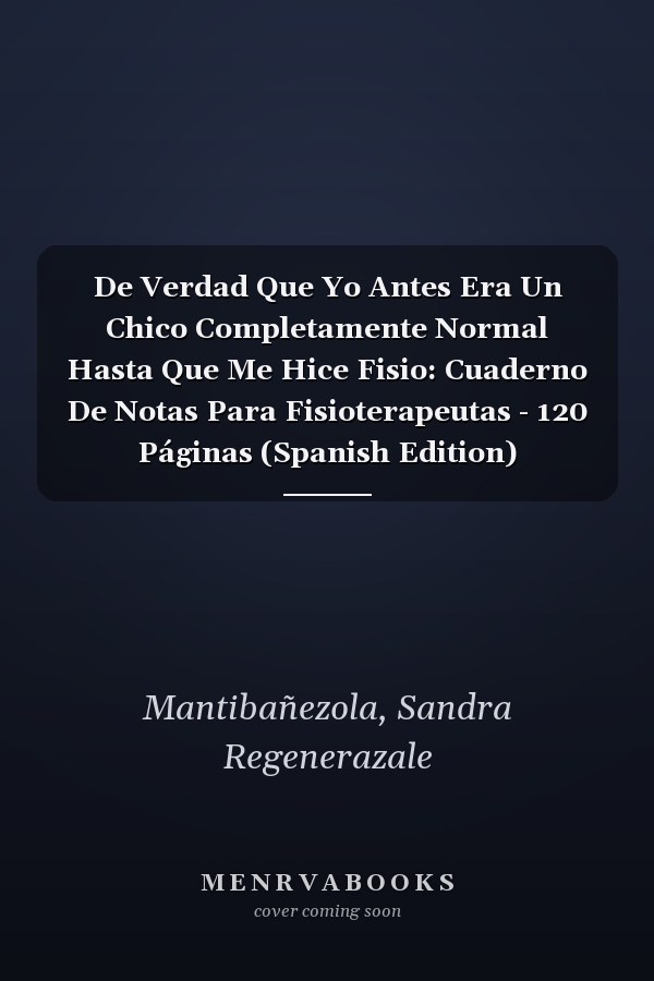 De Verdad Que Yo Antes Era Un Chico Completamente Normal Hasta Que Me Hice Fisio: Cuaderno De Notas Para Fisioterapeutas - 120 Páginas (Spanish Edition)