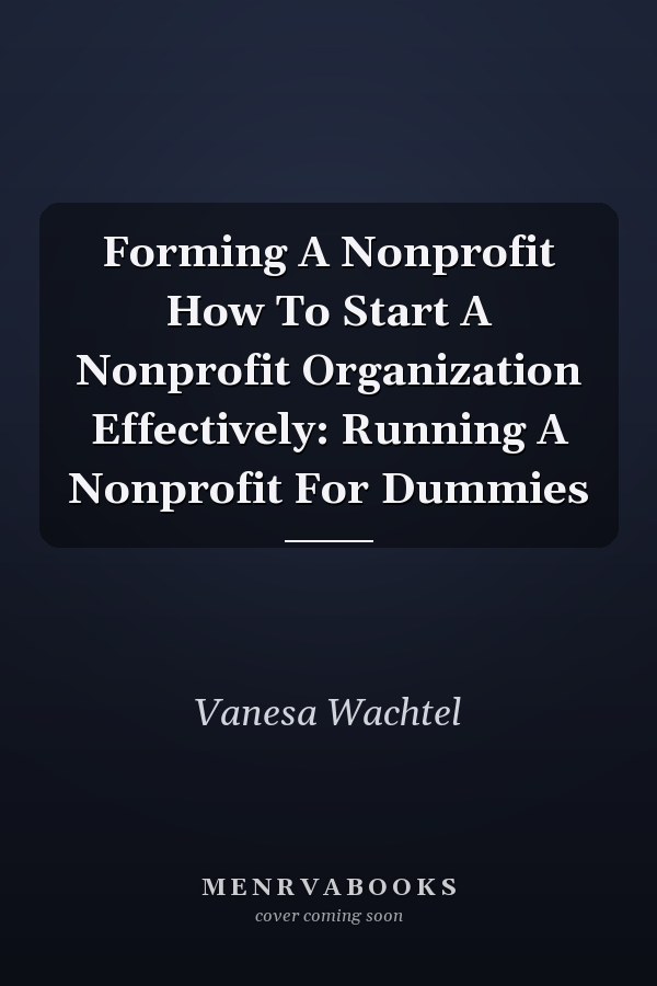 Forming A Nonprofit How To Start A Nonprofit Organization Effectively: Running A Nonprofit For Dummies