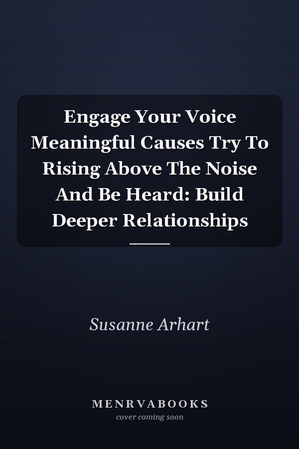 Engage Your Voice Meaningful Causes Try To Rising Above The Noise And Be Heard: Build Deeper Relationships