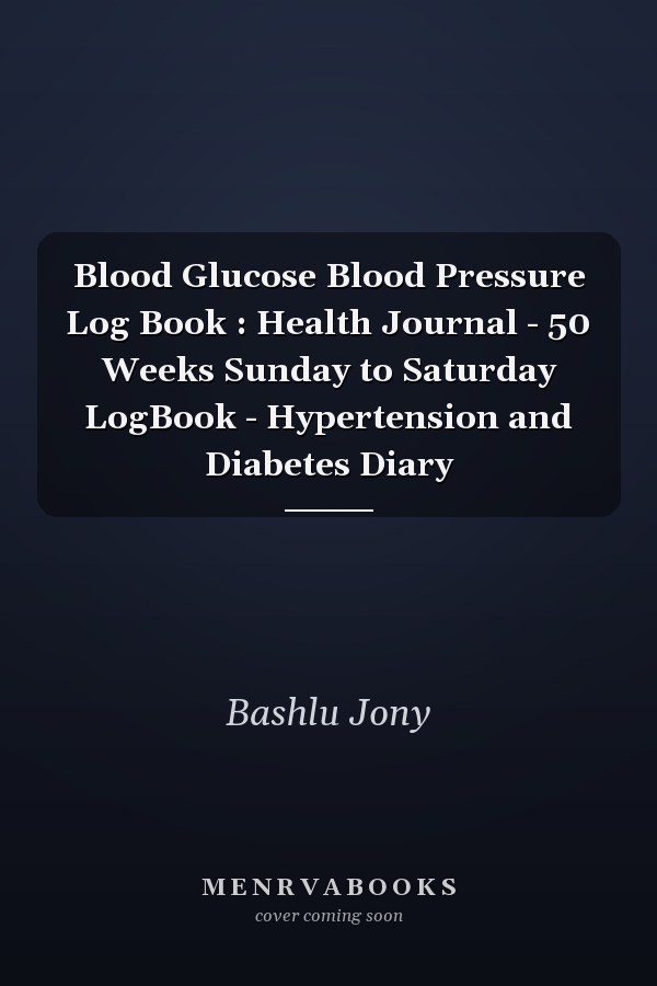Blood Glucose Blood Pressure Log Book : Health Journal - 50 Weeks Sunday to Saturday LogBook - Hypertension and Diabetes Diary