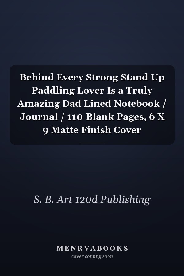 Behind Every Strong Stand Up Paddling Lover Is a Truly Amazing Dad Lined Notebook / Journal / 110 Blank Pages, 6 X 9 Matte Finish Cover