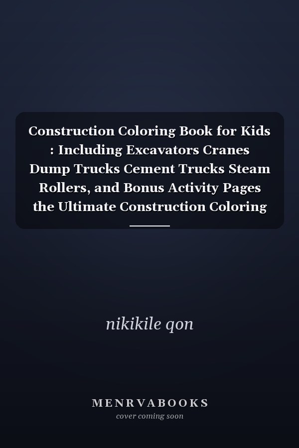 Construction Coloring Book for Kids : Including Excavators Cranes Dump Trucks Cement Trucks Steam Rollers, and Bonus Activity Pages the Ultimate Construction Coloring Book Filled with 50+ Designs of Big Trucks