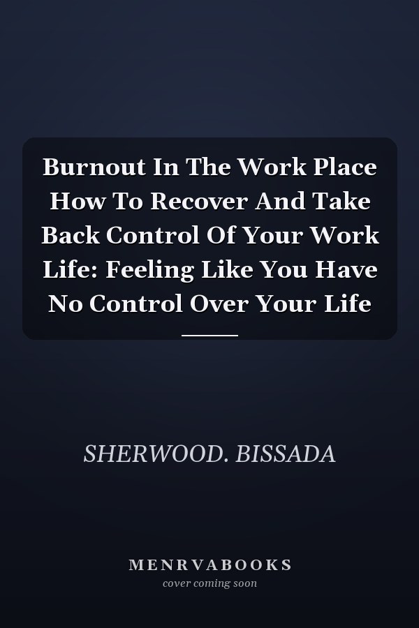 Burnout In The Work Place How To Recover And Take Back Control Of Your Work Life: Feeling Like You Have No Control Over Your Life