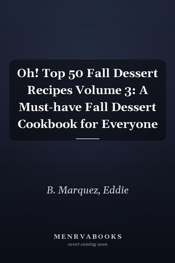 Oh! Top 50 Fall Dessert Recipes Volume 3: A Must-have Fall Dessert Cookbook for Everyone