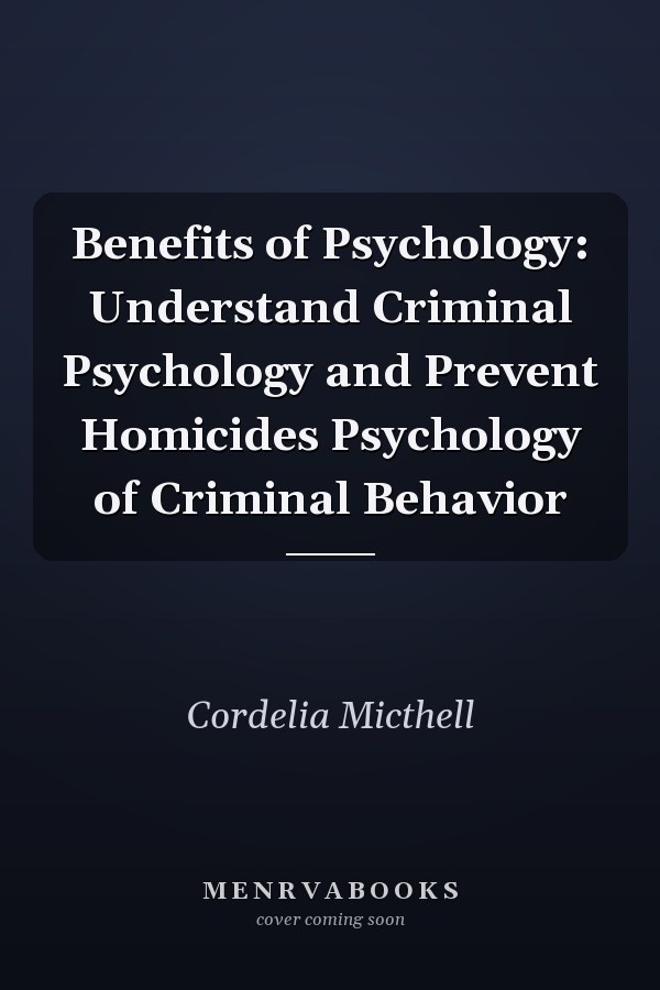 Benefits of Psychology: Understand Criminal Psychology and Prevent Homicides Psychology of Criminal Behavior