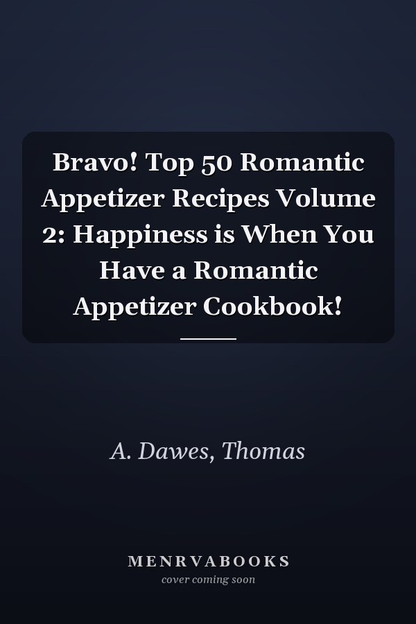 Bravo! Top 50 Romantic Appetizer Recipes Volume 2: Happiness is When You Have a Romantic Appetizer Cookbook!