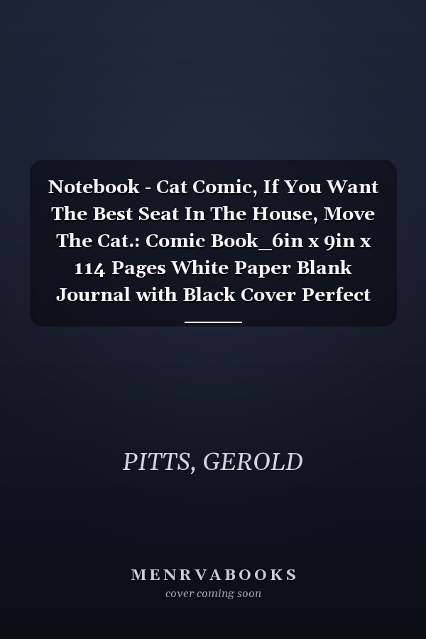 Notebook - Cat Comic, If You Want The Best Seat In The House, Move The Cat.: Comic Book_6in x 9in x 114 Pages White Paper Blank Journal with Black Cover Perfect Size