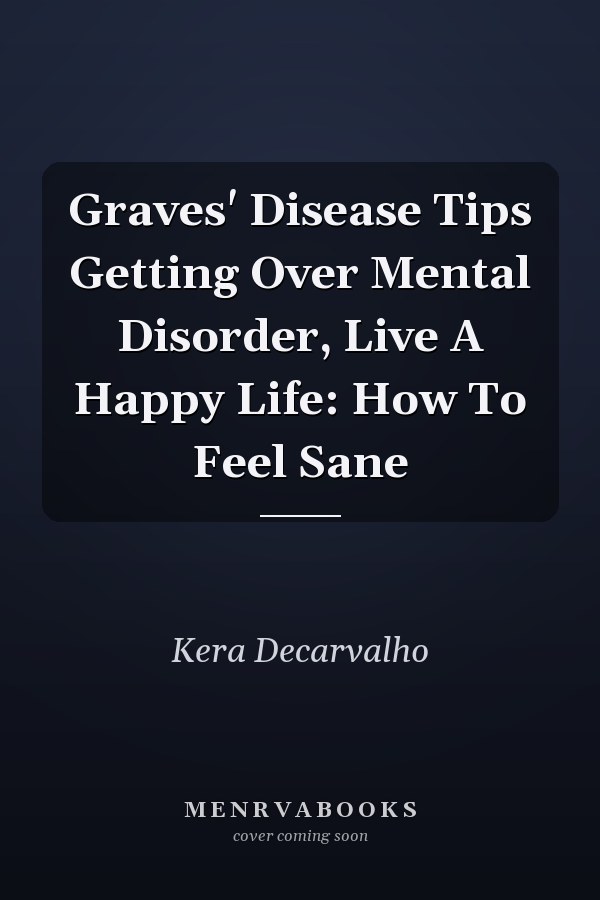 Graves' Disease Tips Getting Over Mental Disorder, Live A Happy Life: How To Feel Sane