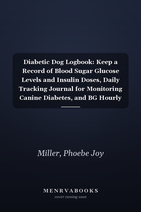 Diabetic Dog Logbook: Keep a Record of Blood Sugar Glucose Levels and Insulin Doses, Daily Tracking Journal for Monitoring Canine Diabetes, and BG Hourly Checks